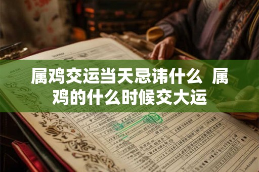属鸡交运当天忌讳什么  属鸡的什么时候交大运