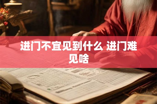 进门不宜见到什么 进门难见啥 进门不宜见到什么 进门难见啥