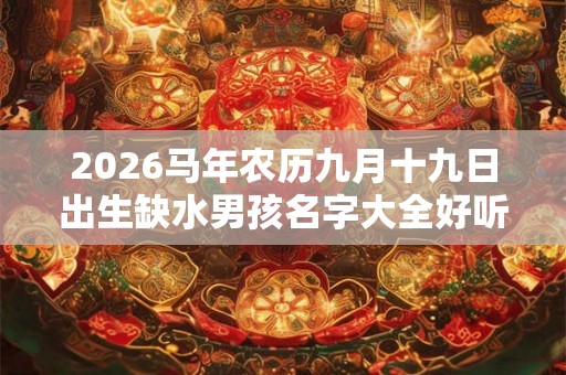 2026马年农历九月十九日出生缺水男孩名字大全好听