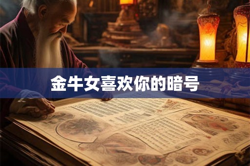 金牛女喜欢你的暗号 金牛女喜欢你的暗号