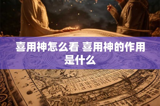 喜用神怎么看 喜用神的作用是什么