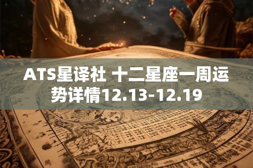 ATS星译社 十二星座一周运势详情12.13-12.19
