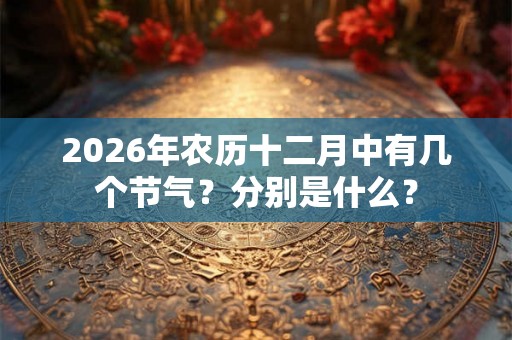 2026年农历十二月中有几个节气？分别是什么？