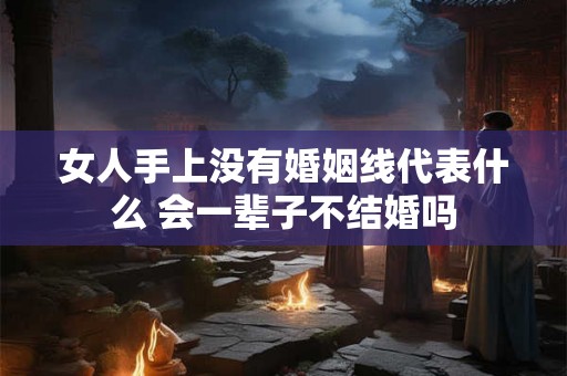 女人手上没有婚姻线代表什么 会一辈子不结婚吗