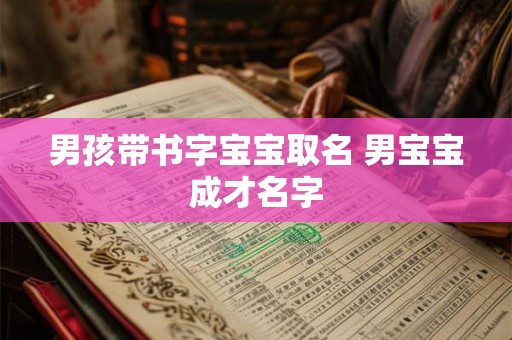 男孩带书字宝宝取名 男宝宝成才名字 男孩带书字宝宝取名 男宝宝成才名字