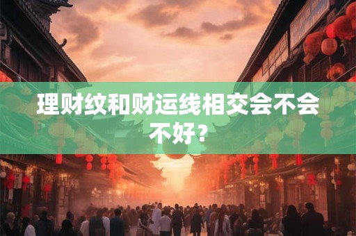 理财纹和财运线相交会不会不好？
