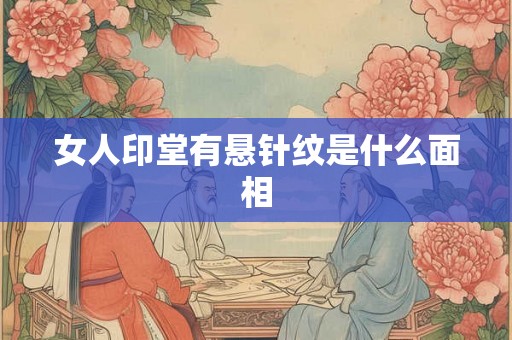 女人印堂有悬针纹是什么面相