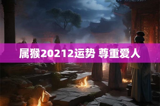 属猴20212运势 尊重爱人