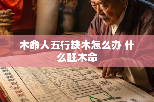 木命人五行缺木怎么办 什么旺木命
