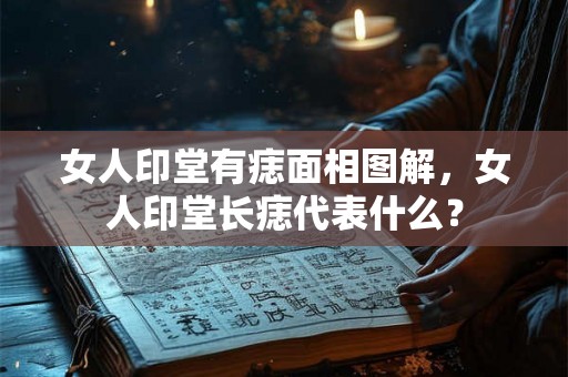 女人印堂有痣面相图解，女人印堂长痣代表什么？