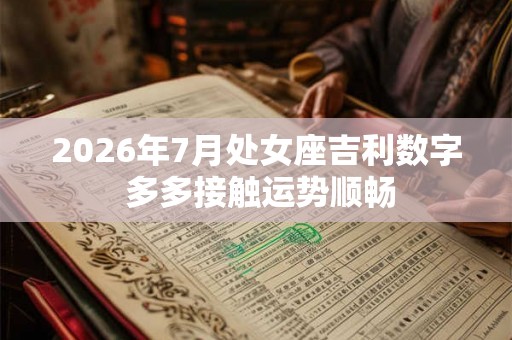 2026年7月处女座吉利数字 多多接触运势顺畅