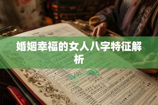 婚姻幸福的女人八字特征解析
