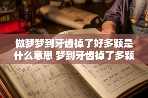 做梦梦到牙齿掉了好多颗是什么意思 梦到牙齿掉了多颗意味着什么