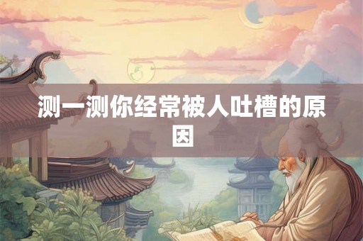 测一测你经常被人吐槽的原因