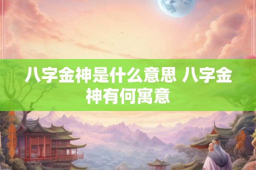 八字金神是什么意思 八字金神有何寓意