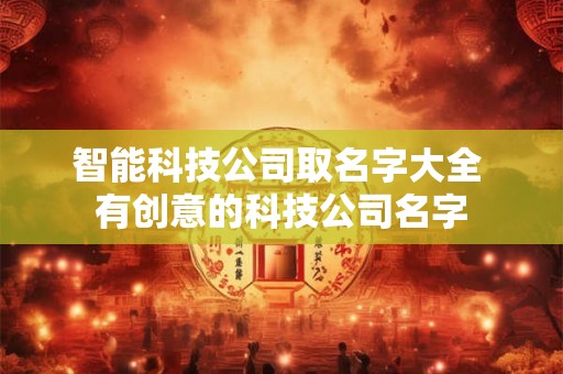智能科技公司取名字大全 有创意的科技公司名字
