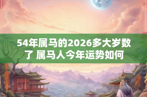 54年属马的2026多大岁数了 属马人今年运势如何