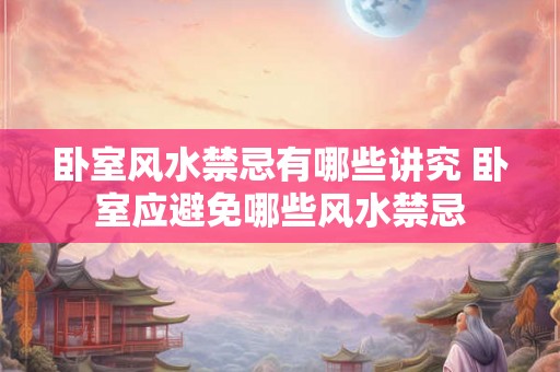 卧室风水禁忌有哪些讲究 卧室应避免哪些风水禁忌
