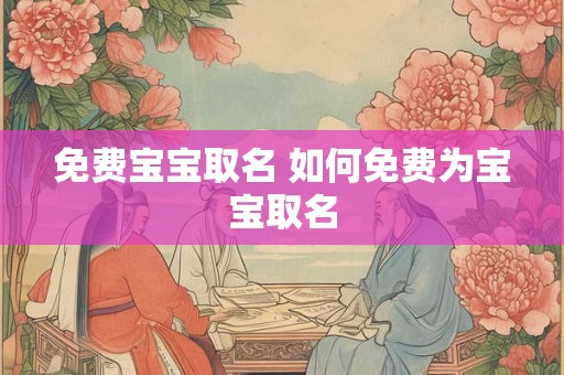 免费宝宝取名 如何免费为宝宝取名