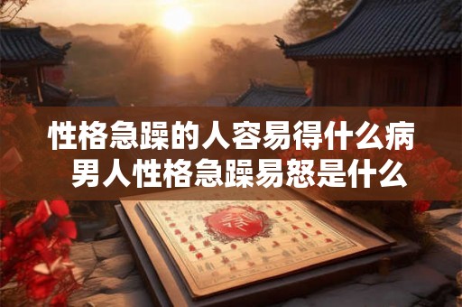 性格急躁的人容易得什么病  男人性格急躁易怒是什么病