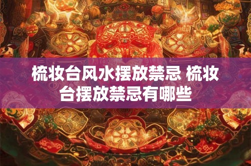 梳妆台风水摆放禁忌 梳妆台摆放禁忌有哪些