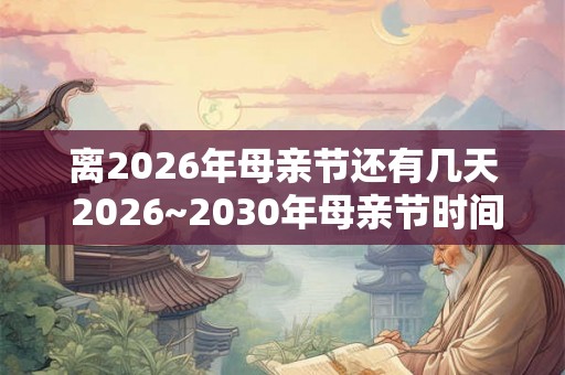 离2026年母亲节还有几天 2026~2030年母亲节时间 离2026年母亲节还有几天 2026~2030年母亲节时间