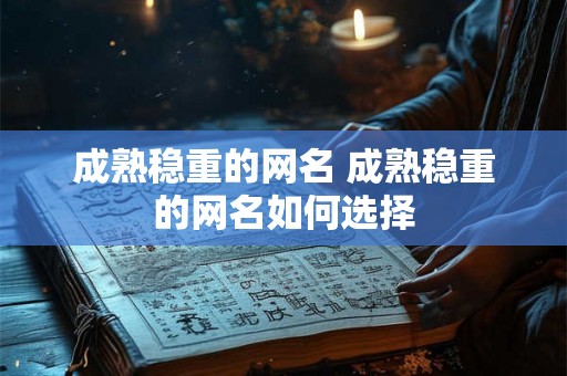 成熟稳重的网名 成熟稳重的网名如何选择 成熟稳重的网名 成熟稳重的网名如何选择