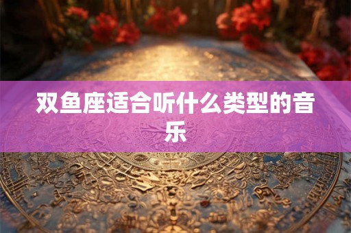 双鱼座适合听什么类型的音乐
