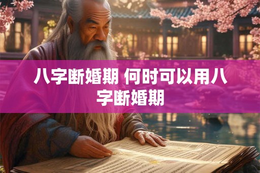 八字断婚期 何时可以用八字断婚期