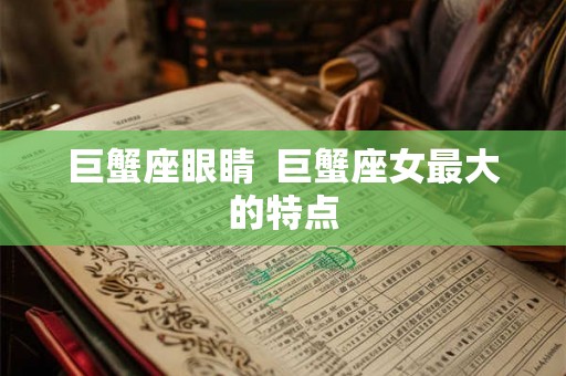 巨蟹座眼睛  巨蟹座女最大的特点