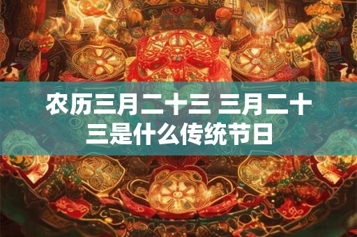 农历三月二十三 三月二十三是什么传统节日