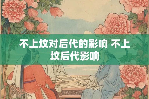 不上坟对后代的影响 不上坟后代影响