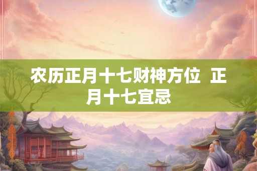 农历正月十七财神方位  正月十七宜忌