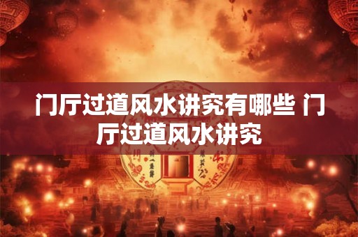 门厅过道风水讲究有哪些 门厅过道风水讲究
