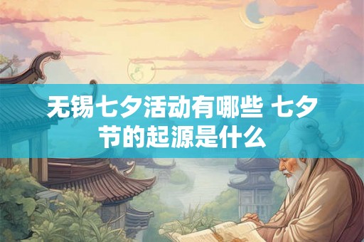 无锡七夕活动有哪些 七夕节的起源是什么
