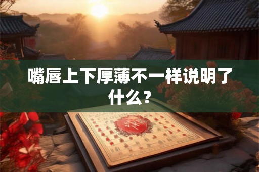 嘴唇上下厚薄不一样说明了什么？