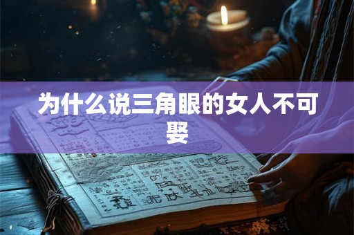 为什么说三角眼的女人不可娶
