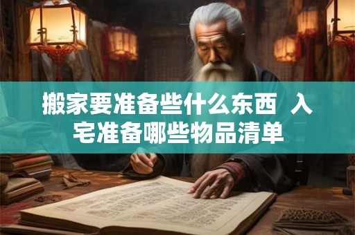 搬家要准备些什么东西  入宅准备哪些物品清单