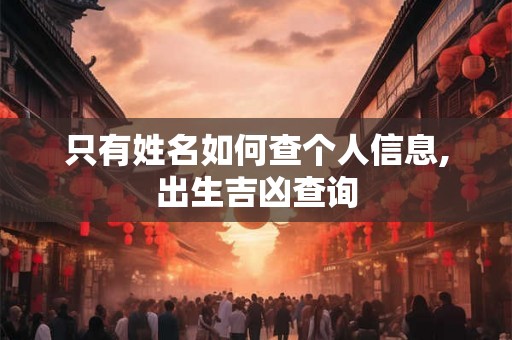 只有姓名如何查个人信息,出生吉凶查询 只有姓名如何查个人信息,出生吉凶查询