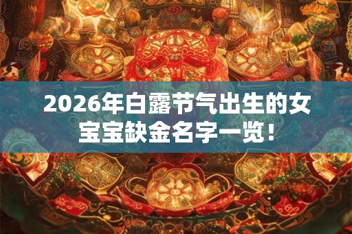 2026年白露节气出生的女宝宝缺金名字一览！