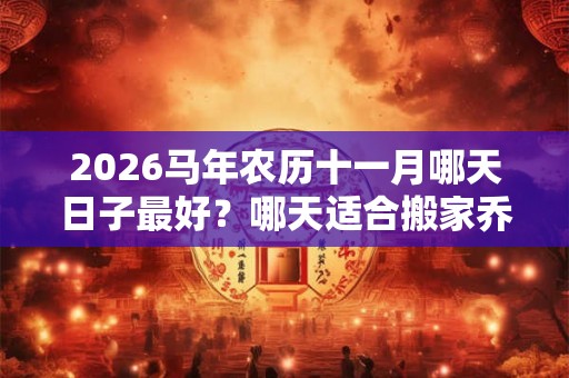 2026马年农历十一月哪天日子最好？哪天适合搬家乔迁？
