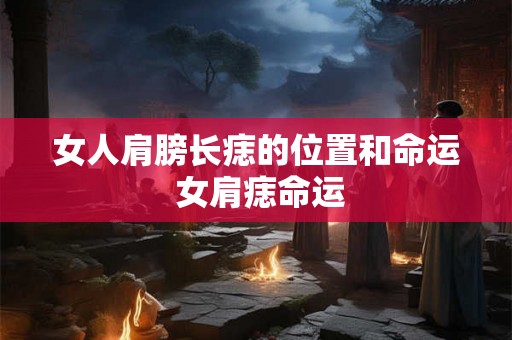 女人肩膀长痣的位置和命运 女肩痣命运