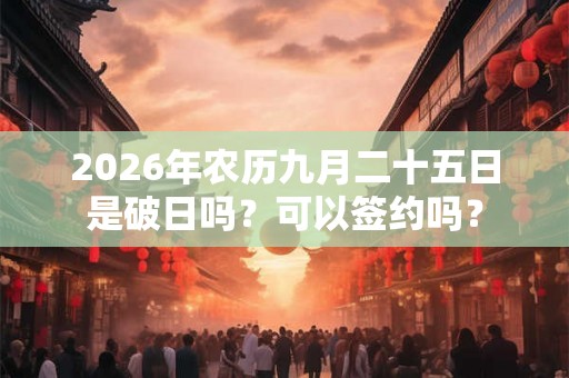 2026年农历九月二十五日是破日吗？可以签约吗？