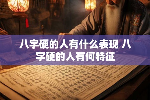 八字硬的人有什么表现 八字硬的人有何特征