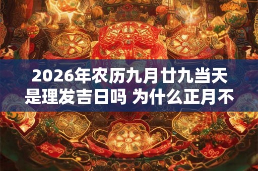 2026年农历九月廿九当天是理发吉日吗 为什么正月不剪头发