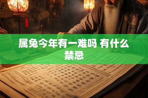 属兔今年有一难吗 有什么禁忌 属兔今年有一难吗 有什么禁忌