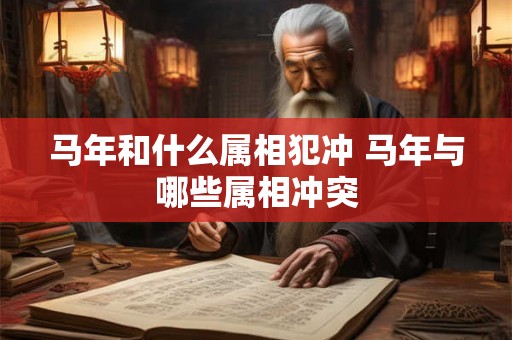 马年和什么属相犯冲 马年与哪些属相冲突