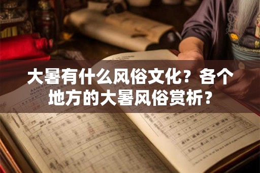 大暑有什么风俗文化？各个地方的大暑风俗赏析？