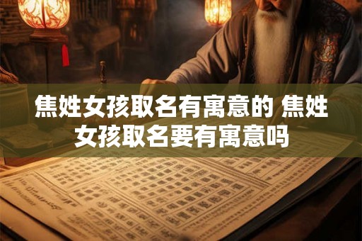 焦姓女孩取名有寓意的 焦姓女孩取名要有寓意吗 焦姓女孩取名有寓意的 焦姓女孩取名要有寓意吗