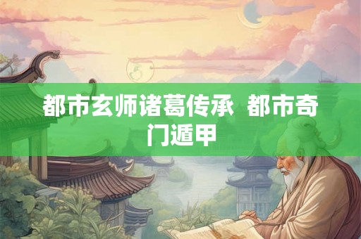 都市玄师诸葛传承 都市奇门遁甲 都市玄师诸葛传承 都市奇门遁甲